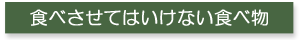 食べさせてはいけない食べ物