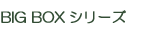 BIG BOXシリーズ